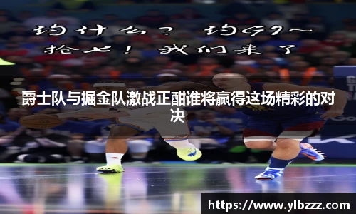 爵士队与掘金队激战正酣谁将赢得这场精彩的对决