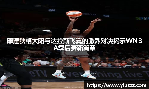 康涅狄格太阳与达拉斯飞翼的激烈对决揭示WNBA季后赛新篇章