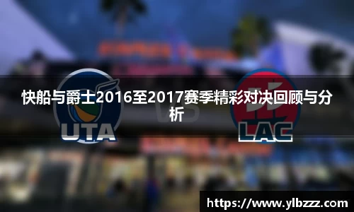 快船与爵士2016至2017赛季精彩对决回顾与分析