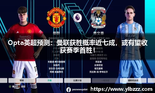 Opta英超预测：曼联获胜概率近七成，或有望收获赛季首胜！